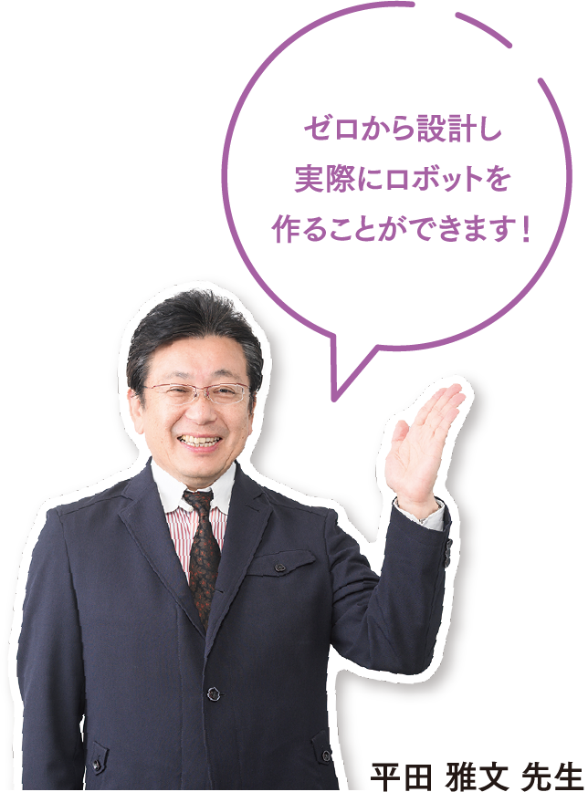 ゼロから設計し実際にロボットを作ることができます！平田 雅文 先生
