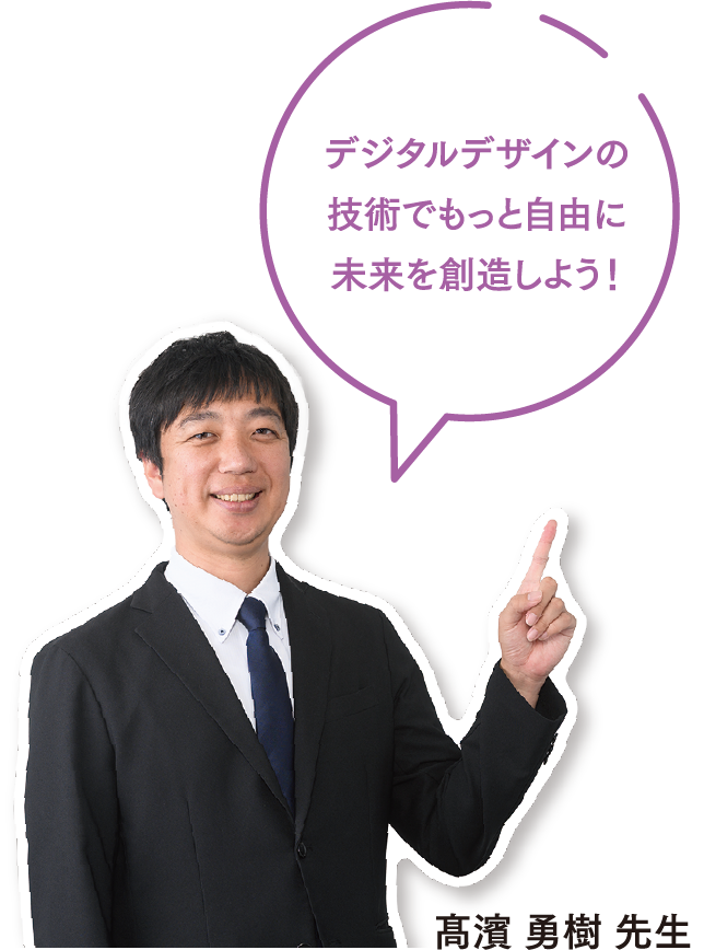 デジタルデザインの技術でもっと自由に未来を創造しよう！髙濱 勇樹 先生