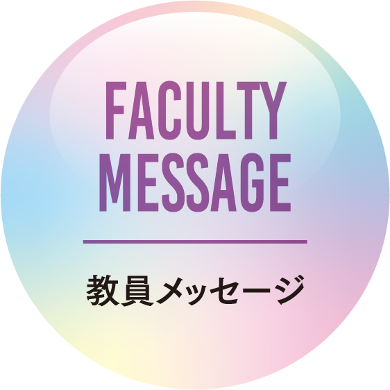 FACULTY MESSAGE 教員メッセージ