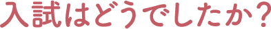 入試はどうでしたか？