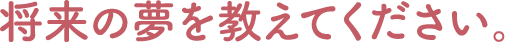 将来の夢を教えてください。