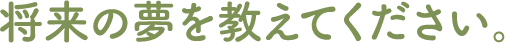 将来の夢を教えてください。